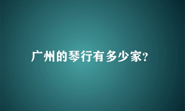 广州的琴行有多少家？