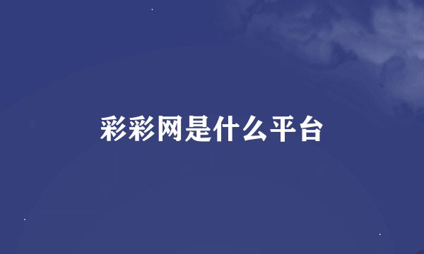 彩彩网是什么平台