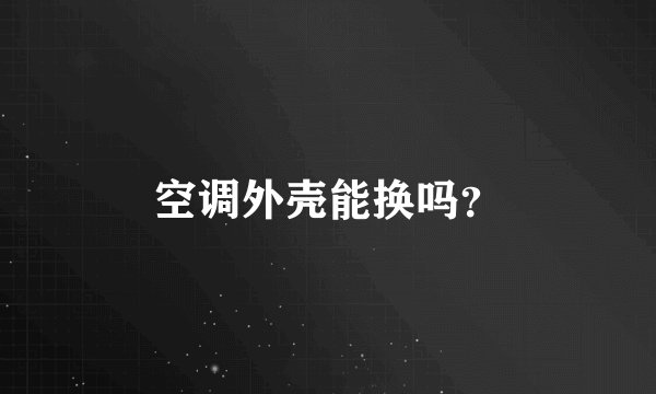 空调外壳能换吗？