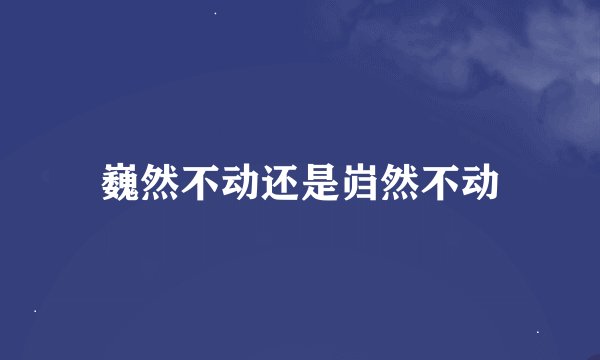 巍然不动还是岿然不动