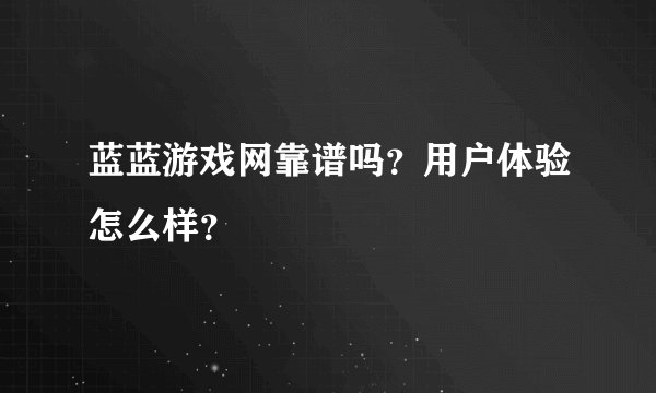 蓝蓝游戏网靠谱吗？用户体验怎么样？