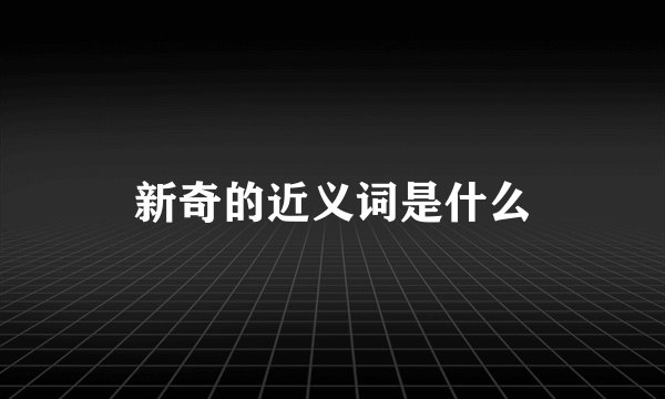 新奇的近义词是什么