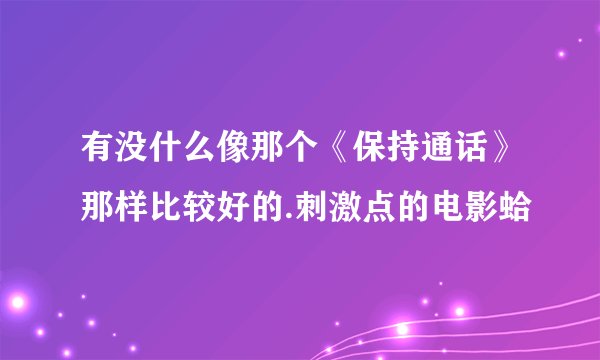 有没什么像那个《保持通话》那样比较好的.刺激点的电影蛤