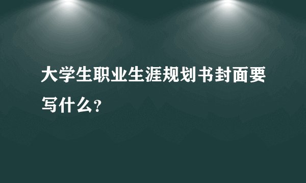 大学生职业生涯规划书封面要写什么？