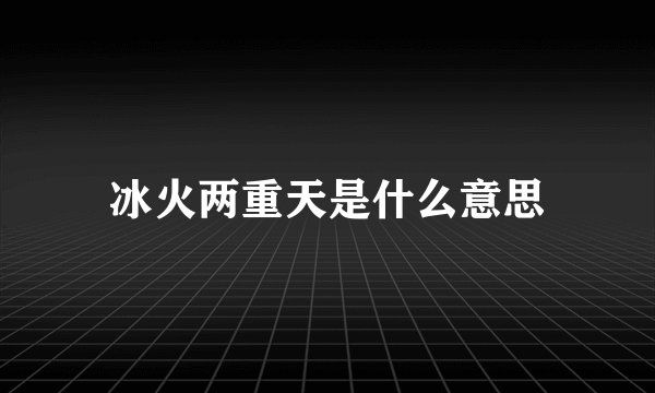冰火两重天是什么意思