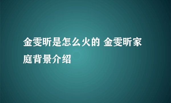 金雯昕是怎么火的 金雯昕家庭背景介绍