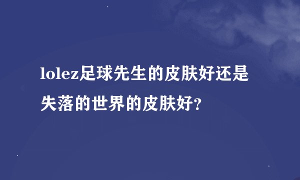 lolez足球先生的皮肤好还是失落的世界的皮肤好?