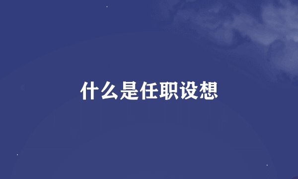 什么是任职设想
