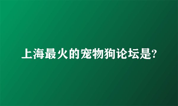 上海最火的宠物狗论坛是?