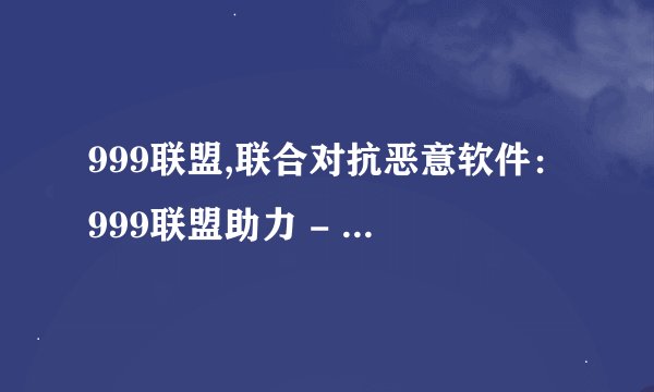 999联盟,联合对抗恶意软件:999联盟助力 - 999联盟守护网络安全