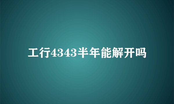 工行4343半年能解开吗
