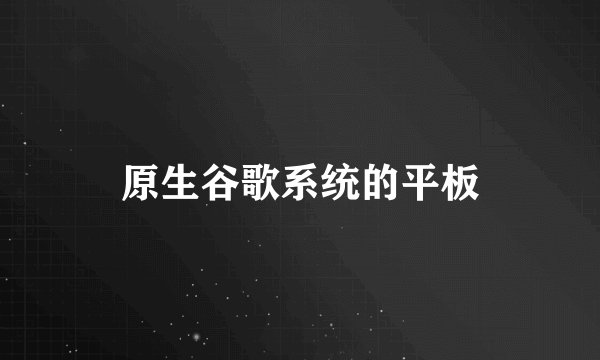 原生谷歌系统的平板