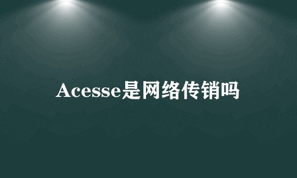 Acesse是网络传销吗