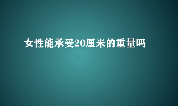 女性能承受20厘米的重量吗