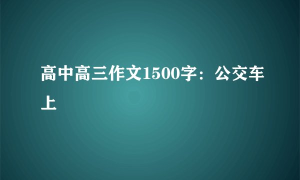 高中高三作文1500字：公交车上