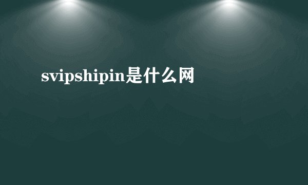 svipshipin是什么网