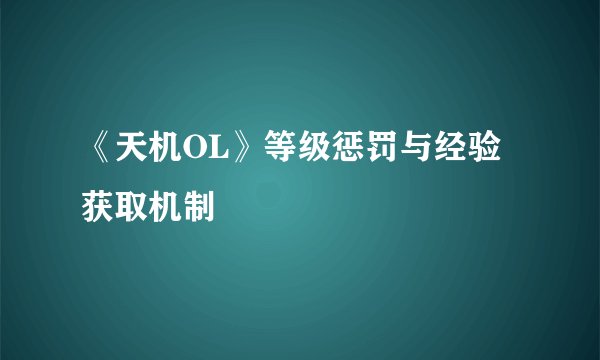 《天机OL》等级惩罚与经验获取机制