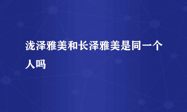 泷泽雅美和长泽雅美是同一个人吗