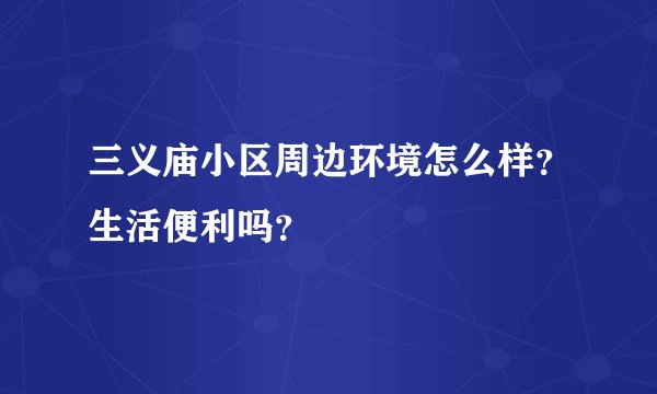 三义庙小区周边环境怎么样？生活便利吗？