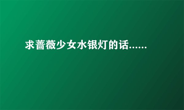 求蔷薇少女水银灯的话......