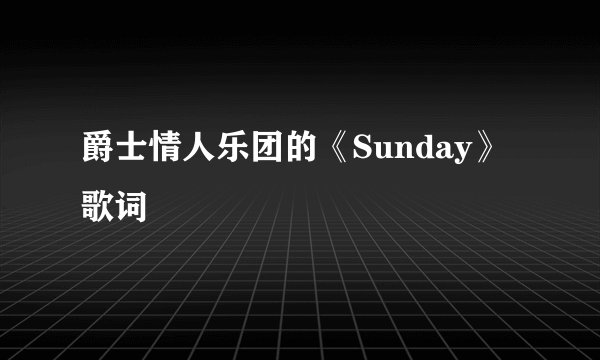 爵士情人乐团的《Sunday》 歌词