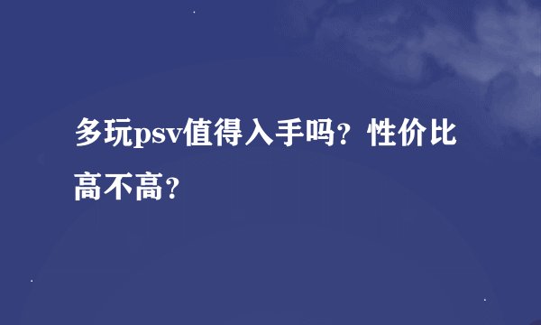 多玩psv值得入手吗？性价比高不高？