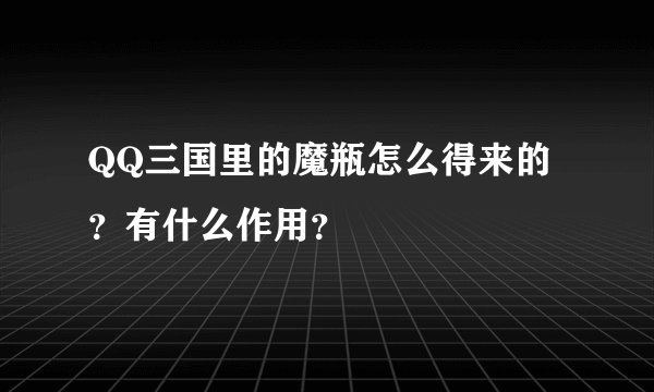 QQ三国里的魔瓶怎么得来的？有什么作用？