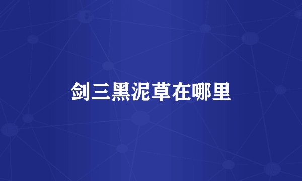 剑三黑泥草在哪里