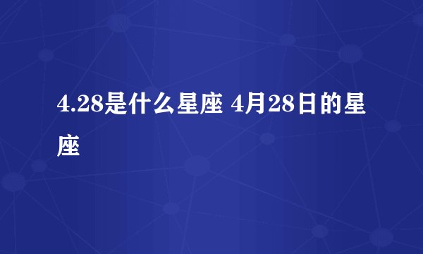 4.28是什么星座 4月28日的星座