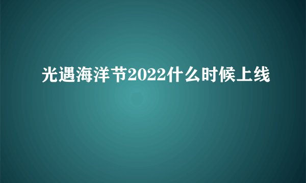 光遇海洋节2022什么时候上线