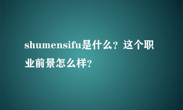 shumensifu是什么？这个职业前景怎么样？