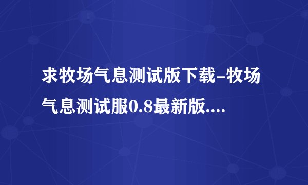 求牧场气息测试版下载-牧场气息测试服0.8最新版.apk网盘链接下载