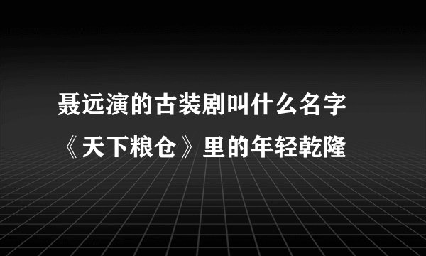 聂远演的古装剧叫什么名字 《天下粮仓》里的年轻乾隆