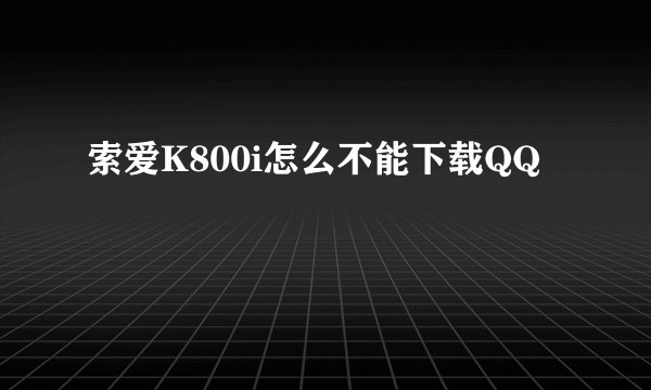 索爱K800i怎么不能下载QQ
