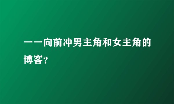 一一向前冲男主角和女主角的博客？