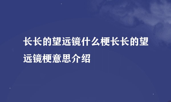 长长的望远镜什么梗长长的望远镜梗意思介绍