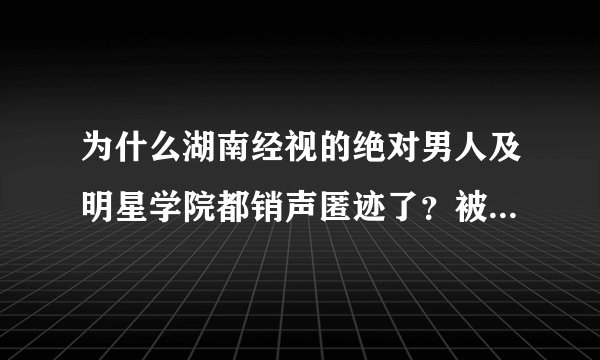 为什么湖南经视的绝对男人及明星学院都销声匿迹了？被超女抢了风头？