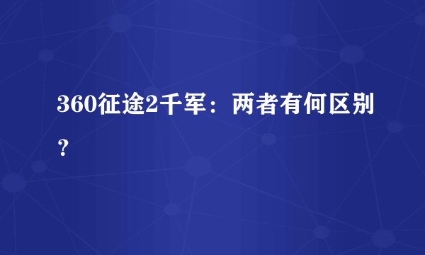 360征途2千军：两者有何区别？