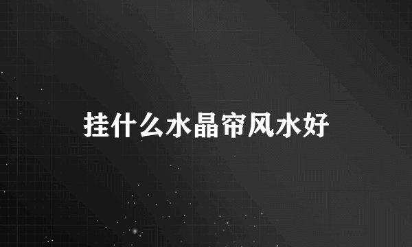 挂什么水晶帘风水好