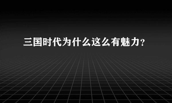 三国时代为什么这么有魅力？