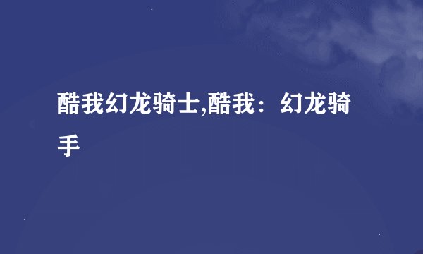 酷我幻龙骑士,酷我：幻龙骑手