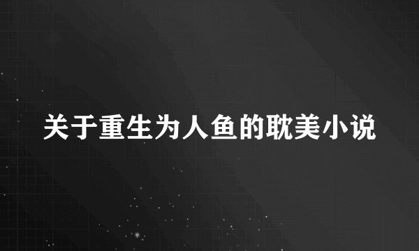 关于重生为人鱼的耽美小说
