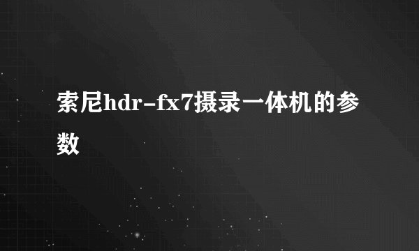 索尼hdr-fx7摄录一体机的参数