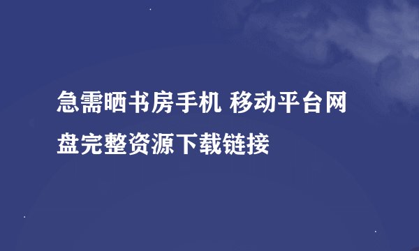急需晒书房手机 移动平台网盘完整资源下载链接