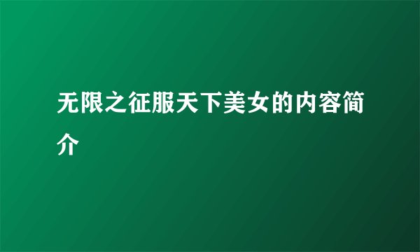 无限之征服天下美女的内容简介