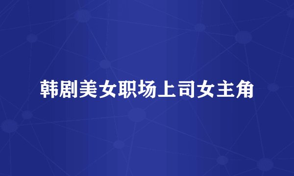 韩剧美女职场上司女主角
