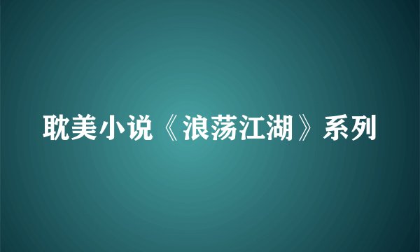 耽美小说《浪荡江湖》系列