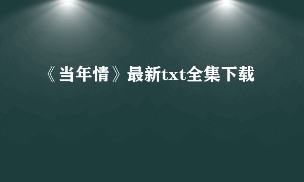 《当年情》最新txt全集下载