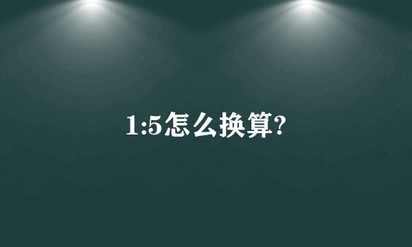 1:5怎么换算?