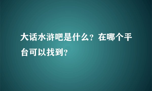 大话水浒吧是什么？在哪个平台可以找到？